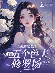 恶毒雌性深陷兽世修罗场免费阅读笔趣阁