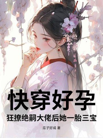 快穿好孕狂撩绝嗣大佬后她一胎三宝免费阅读