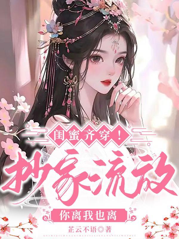 闺蜜齐穿抄家流放你离我也离
