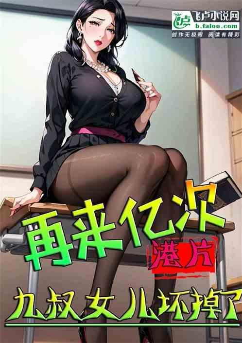 港片再来亿次九叔女儿坏掉了全文阅读