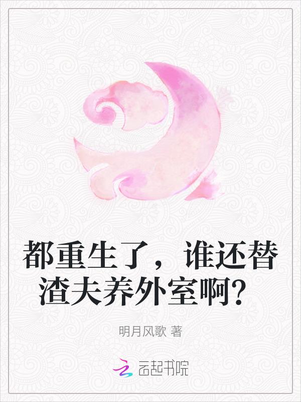 都重生了谁还替渣夫养外室啊明月