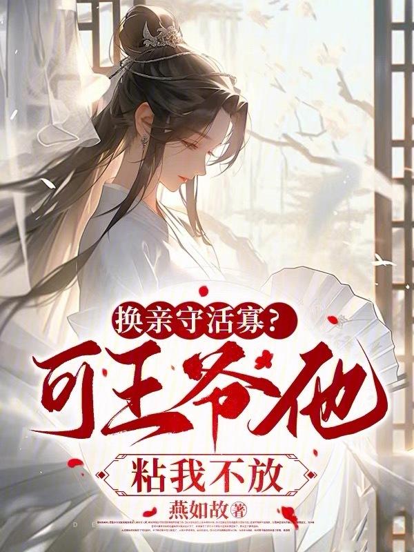 换亲守活寡?可王爷他粘我不放 燕如故