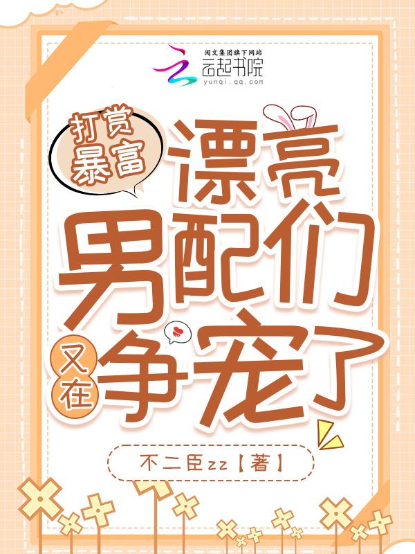 打赏暴富漂亮男配们又在争宠了 不二臣zz