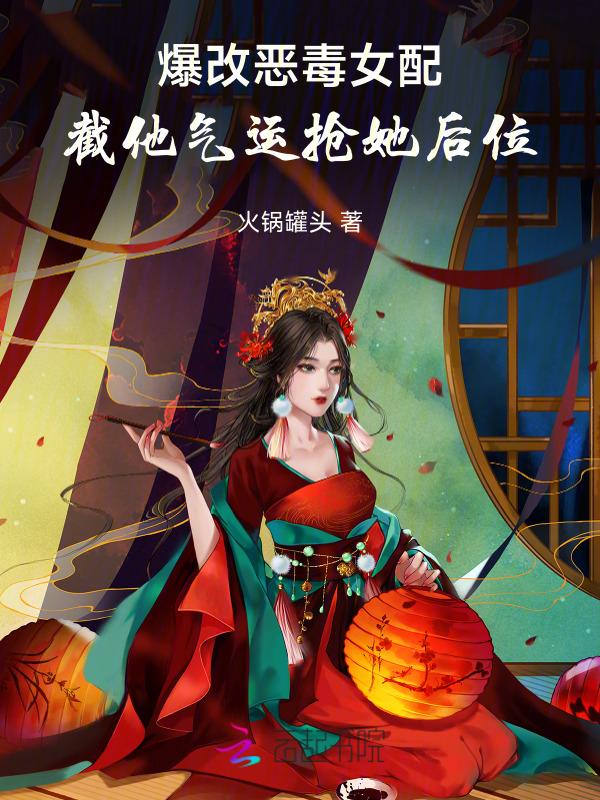 爆改恶毒女配截他气运抢她后位 火锅罐头