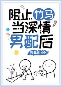 阻止竹马当深情男配后txt