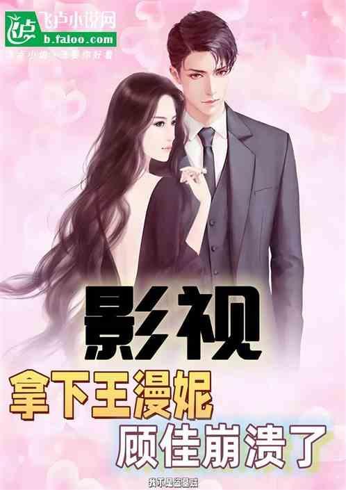 影视开局拿下王漫妮顾佳哭了