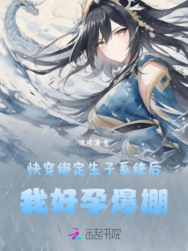 快穿绑定生子系统后我好孕爆棚 沈珺漓