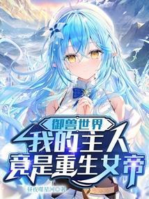 御兽世界我的主人竟是重生女帝免费阅读