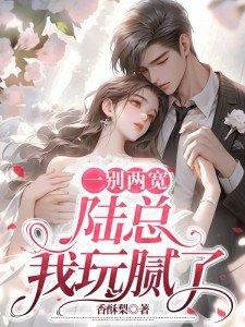 一别两宽陆总我玩腻了 香酥梨