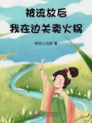 被流放后我在边关卖火锅最新章节列表