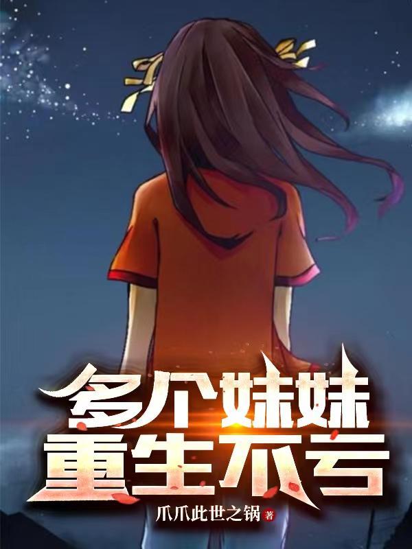 多个妹妹重生不亏 笔趣阁