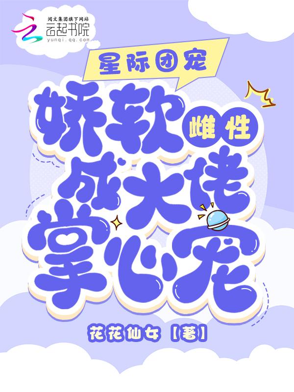 星际团宠娇软雌性成大佬掌心宠