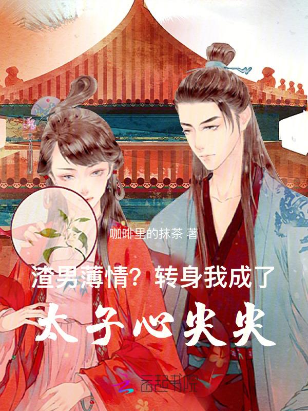 渣男薄情?转身我成了太子心尖尖的