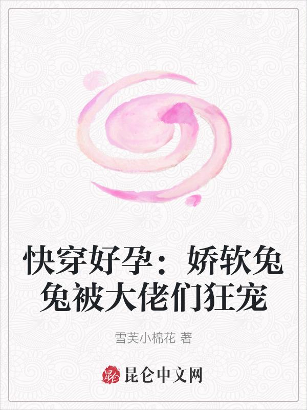 快穿好孕娇软兔兔被大佬们狂宠雪芙小棉花 著