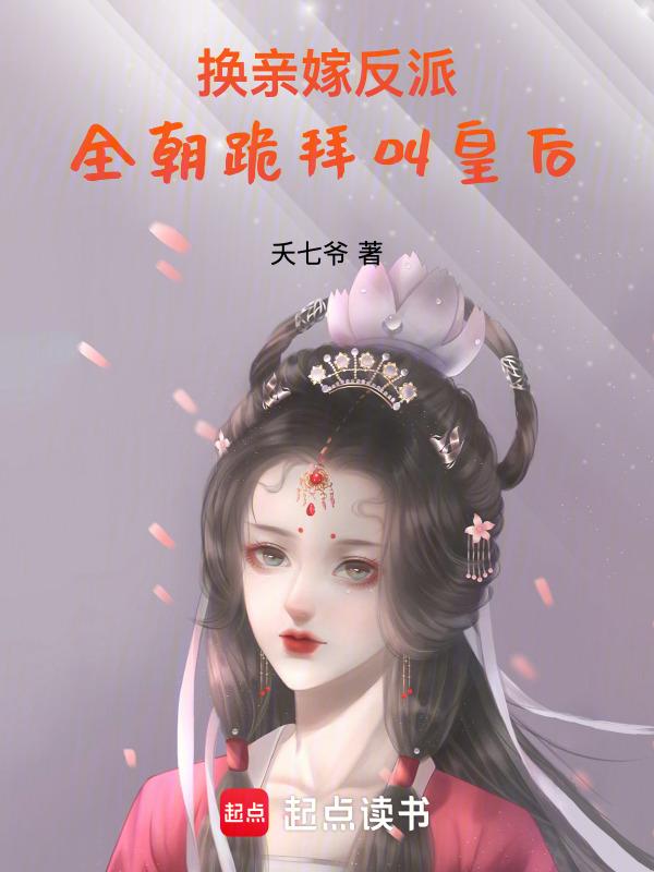 换亲嫁反派全朝跪拜叫皇后 夭七七爱吃鸡