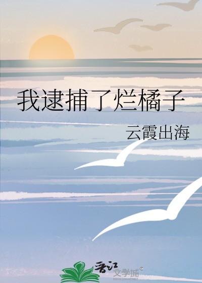 我逮捕烂橘子了免费阅读