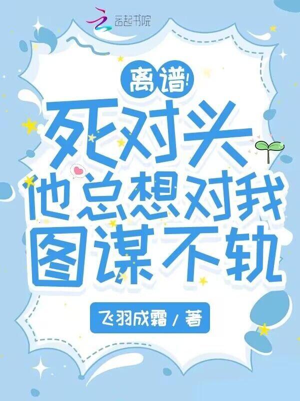 死对头总想和我谈恋爱免费阅读