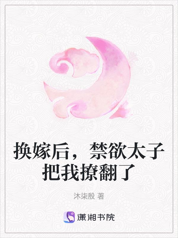 换嫁后禁欲太子把我撩翻了