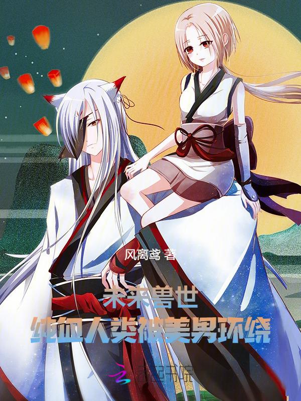未来兽世纯血人类被美男环绕