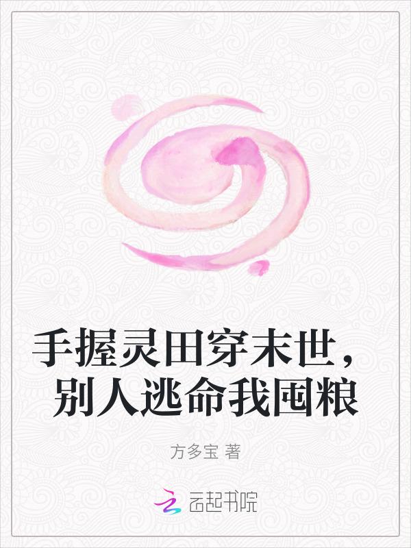 手握灵田穿末世别人逃命我囤粮