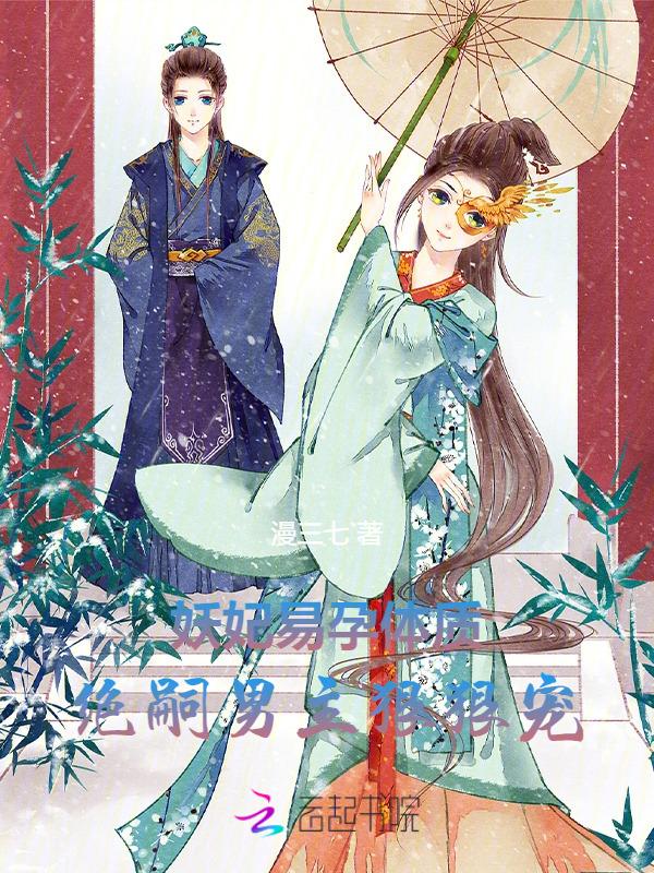 妖妃易孕体质绝嗣男主狠狠宠漫三七